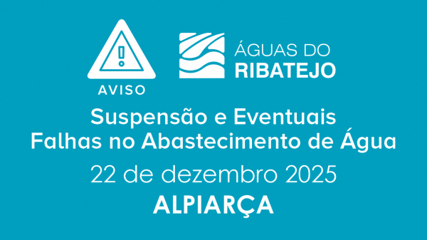 SUSPENSÃO E EVENTUAIS FALHAS NO ABASTECIMENTO DE ÁGUA EM ALPIARÇA – 22 DEZEMBRO 2025