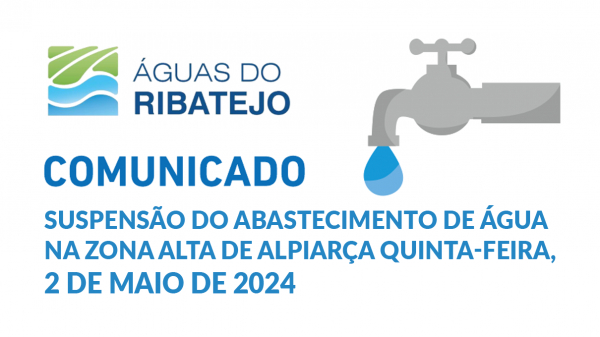 INFORMAÇÃO À POPULAÇÃO | COMUNICADO ÁGUAS DO RIBATEJO – SUSPENSÃO DO ABASTECIMENTO DE ÁGUA NA ZONA ALTA DE ALPIARÇA 2 MAIO 2024