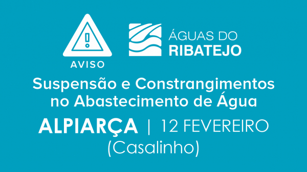 Informação à População | Aviso AR – Águas do Ribatejo – Constrangimentos e Eventuais Falhas no Abastecimento de Água na Localidade do Casalinho em Alpiarça - 12 Fevereiro 2025