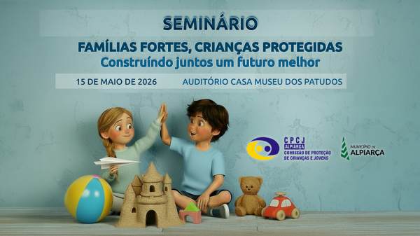 CPCJ Alpiarça – Seminário “Famílias Fortes, Crianças Protegidas” realiza-se em Alpiarça no dia 15 de maio