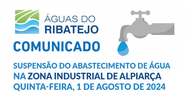 Informação à População| Comunicado AR – Águas do Ribatejo – Suspensão do Abastecimento de Água na Zona Industrial de Alpiarça 1 Agosto 2024