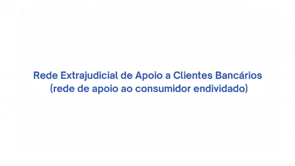 INFORMAÇÃO AO CONSUMIDOR | REDE EXTRAJUDICIAL DE APOIO A CLIENTES BANCÁRIOS